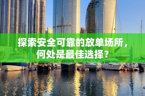 探索安全可靠的放单场所，何处是最佳选择？