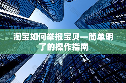 淘宝如何举报宝贝—简单明了的操作指南