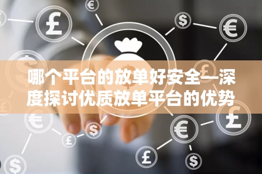 哪个平台的放单好安全—深度探讨优质放单平台的优势与特点
