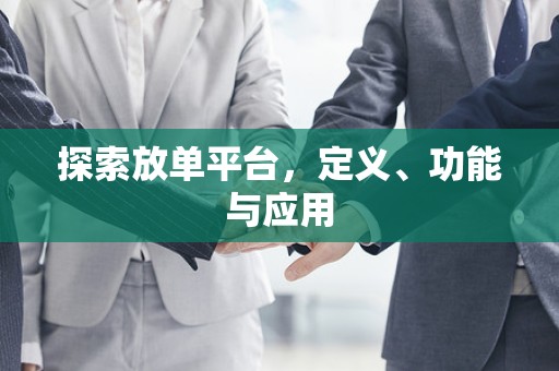 探索放单平台，定义、功能与应用