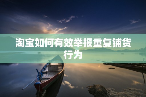 淘宝如何有效举报重复铺货行为