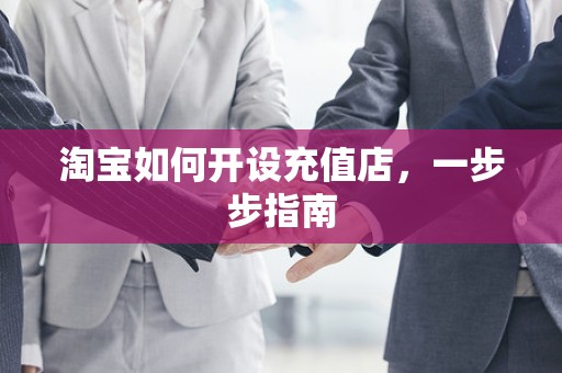 淘宝如何开设充值店，一步步指南