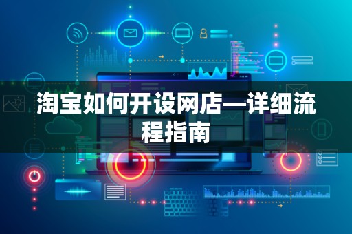 淘宝如何开设网店—详细流程指南