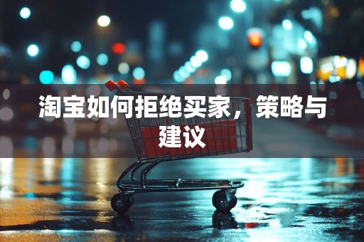 淘宝如何拒绝买家，策略与建议