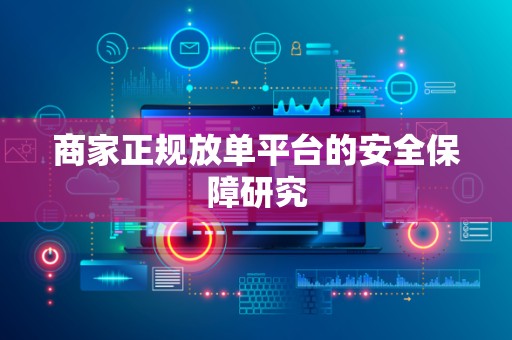商家正规放单平台的安全保障研究