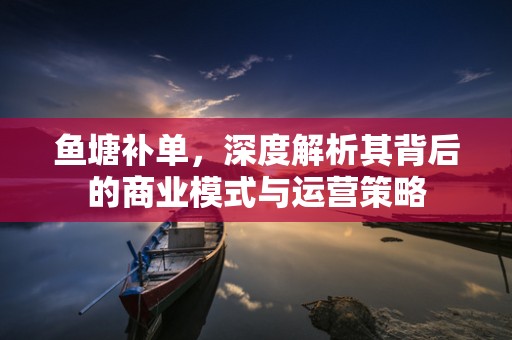鱼塘补单，深度解析其背后的商业模式与运营策略