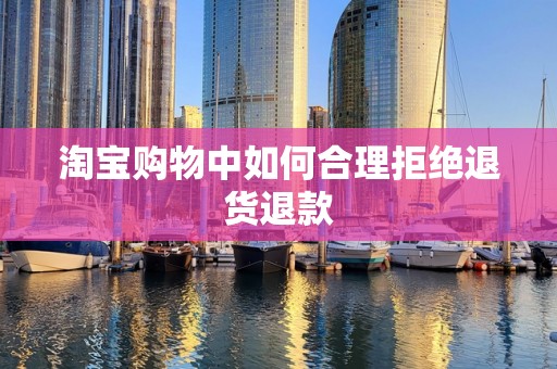淘宝购物中如何合理拒绝退货退款