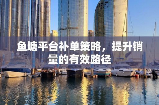 鱼塘平台补单策略，提升销量的有效路径