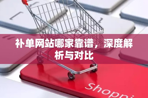 补单网站哪家靠谱，深度解析与对比