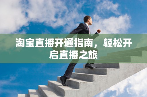 淘宝直播开通指南，轻松开启直播之旅