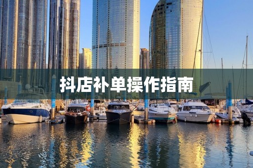 抖店补单操作指南