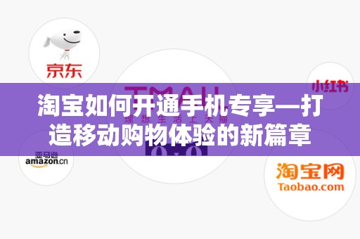淘宝如何开通手机专享—打造移动购物体验的新篇章