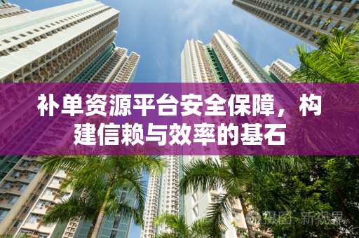 补单资源平台安全保障，构建信赖与效率的基石