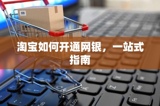 淘宝如何开通网银，一站式指南