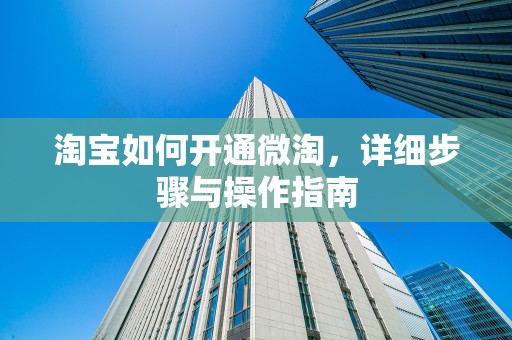 淘宝如何开通微淘，详细步骤与操作指南