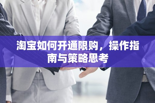 淘宝如何开通限购，操作指南与策略思考