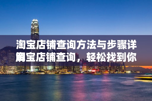 淘宝店铺查询方法与步骤详解
淘宝店铺查询，轻松找到你的店铺位置