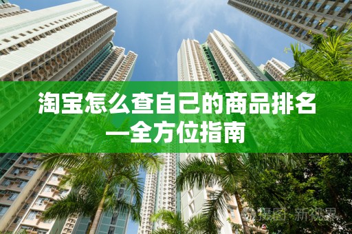 淘宝怎么查自己的商品排名—全方位指南