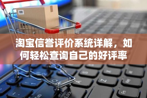 淘宝信誉评价系统详解，如何轻松查询自己的好评率