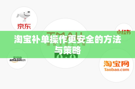 淘宝补单操作更安全的方法与策略