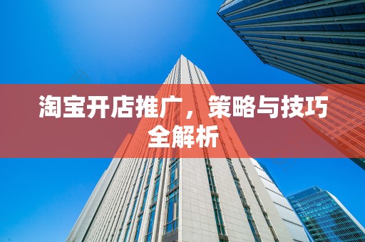 淘宝开店推广，策略与技巧全解析