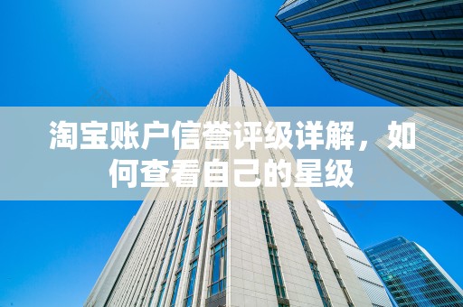 淘宝账户信誉评级详解，如何查看自己的星级