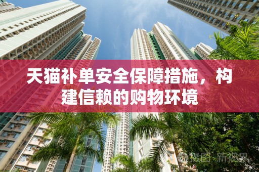 天猫补单安全保障措施，构建信赖的购物环境