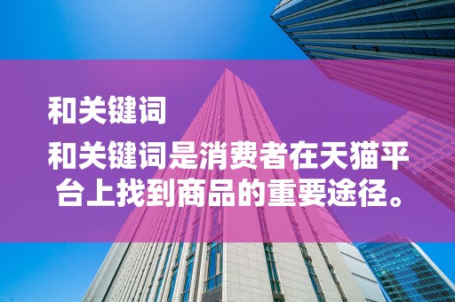 和关键词
和关键词是消费者在天猫平台上找到商品的重要途径。优化商品标题和关键词，可以提高商品的曝光率。商家需要关注行业热门词汇和趋势，结合商品特点，制定具有吸引力的标题和关键词，从而提高商品的点击率
