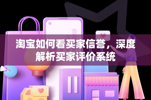 淘宝如何看买家信誉，深度解析买家评价系统