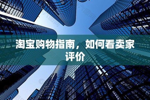 淘宝购物指南，如何看卖家评价