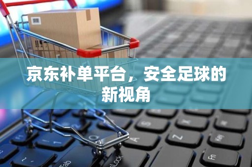 京东补单平台，安全足球的新视角