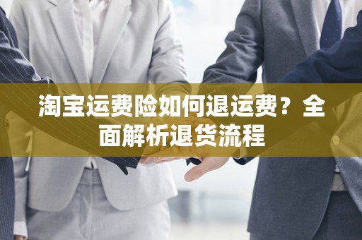 淘宝运费险如何退运费？全面解析退货流程