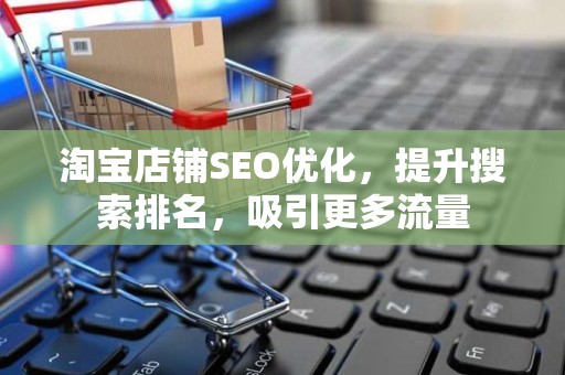 淘宝店铺SEO优化，提升搜索排名，吸引更多流量