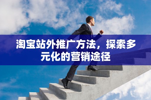 淘宝站外推广方法，探索多元化的营销途径