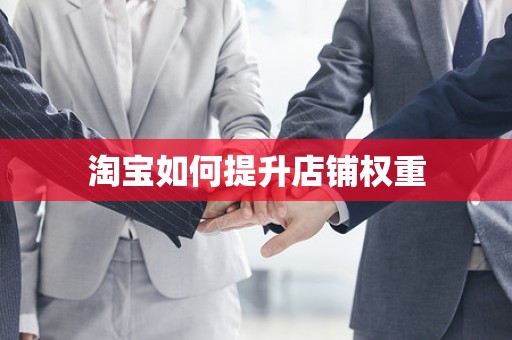 淘宝如何提升店铺权重