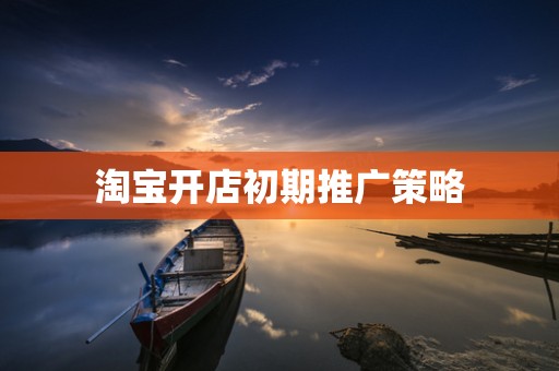 淘宝开店初期推广策略