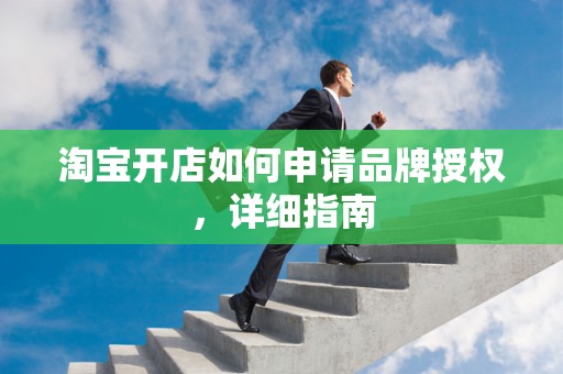 淘宝开店如何申请品牌授权，详细指南