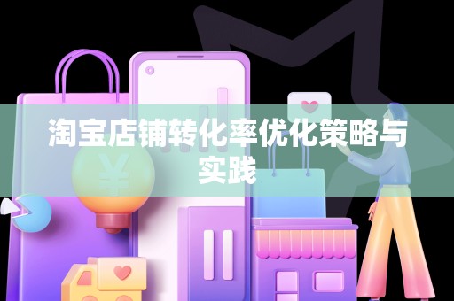 淘宝店铺转化率优化策略与实践