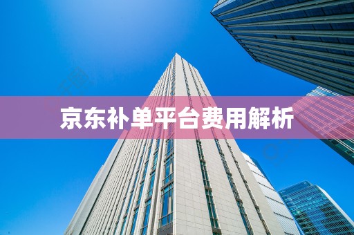 京东补单平台费用解析