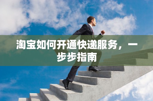 淘宝如何开通快递服务，一步步指南