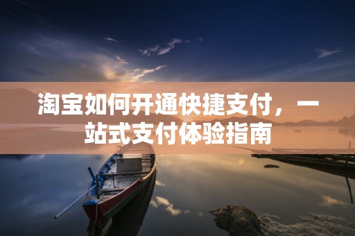 淘宝如何开通快捷支付，一站式支付体验指南