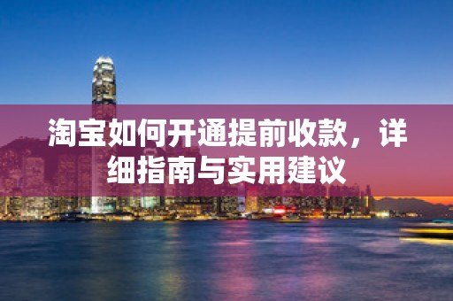 淘宝如何开通提前收款，详细指南与实用建议