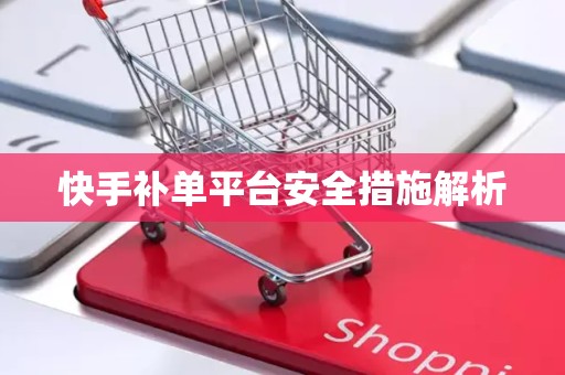 快手补单平台安全措施解析