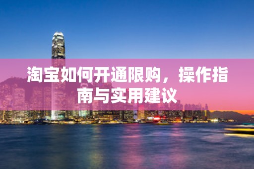 淘宝如何开通限购，操作指南与实用建议