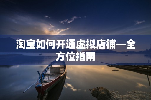 淘宝如何开通虚拟店铺—全方位指南