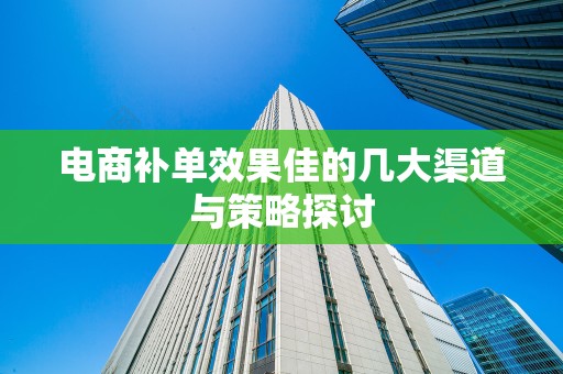 电商补单效果佳的几大渠道与策略探讨