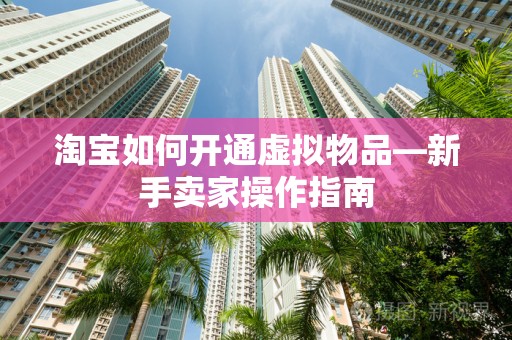 淘宝如何开通虚拟物品—新手卖家操作指南