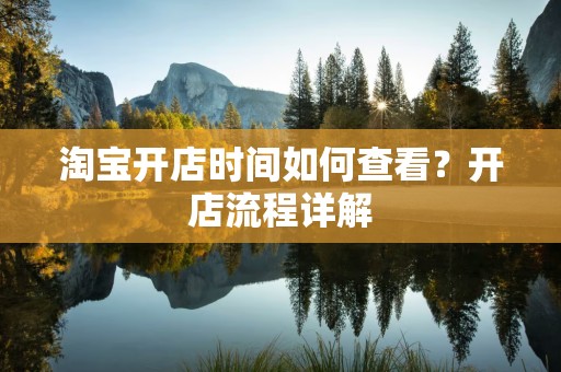 淘宝开店时间如何查看？开店流程详解
