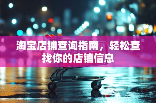 淘宝店铺查询指南，轻松查找你的店铺信息