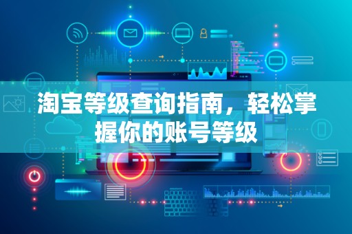 淘宝等级查询指南，轻松掌握你的账号等级